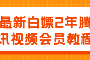 最新白嫖2年腾讯视频会员教程