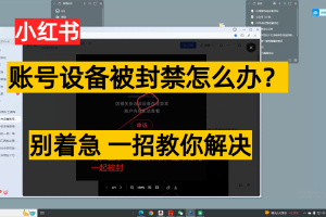 小红书账号设备封禁该如何解决,不用硬改 不用换设备保姆式教程