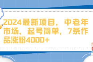 2024最新项目，中老年市场，起号简单，7条作品涨粉4000+
