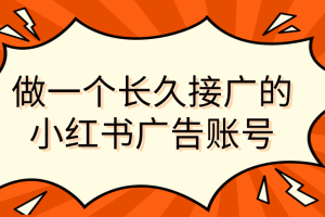 做一个长久接广的小红书广告账号（6个赛道实操解析！新人不看就亏的保姆级教程）