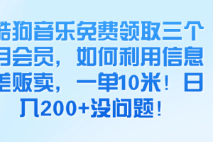 酷狗音乐免费领取三个月会员，如何利用信息差贩卖，一单10米！日入200+没问题！