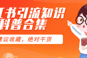小红书引流知识科普合集,建议收藏,绝对干货
