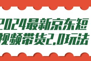 2024最新京东短视频带货2.0玩法