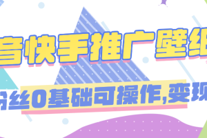 抖音快手推广壁纸，0粉丝0基础可操作，变现快