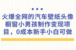 火爆全网的汽车壁纸头像橱窗小男孩制作变现项目，0成本新手小白可做