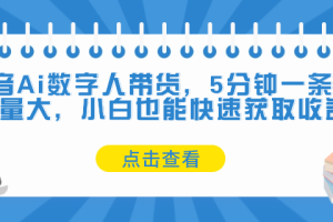 抖音Ai数字人带货，5分钟一条，流量大，小白也能快速获取收益