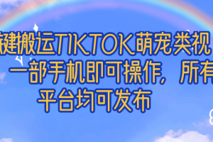 一键搬运TIKTOK萌宠类视频，一部手机即可操作，所有平台均可发布