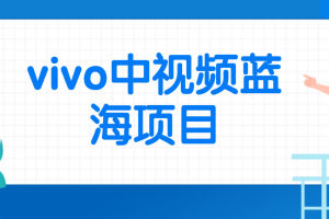 vivo中视频蓝海项目，沙雕动漫无脑搬运，小白也可轻松上手