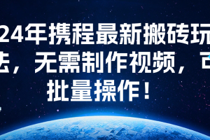 24年携程最新搬砖玩法，无需制作视频，可批量操作！