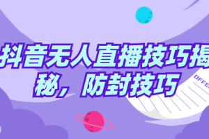 抖音无人直播技巧揭秘，防封技巧