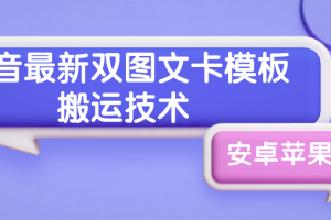 抖音最新双图文卡模板搬运技术，安卓苹果通用，百万千万播放嘎嘎爆