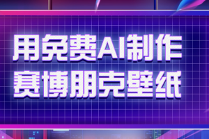 用免费AI制作生成赛博朋克壁纸