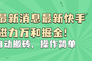 最新快手磁力万和掘金，自动搬砖，操作简单