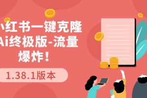 小红书一键克隆Ai终极版-流量爆炸！1.38.1版本