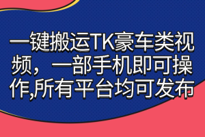一键搬运TK豪车类视频，一部手机即可操作，所有平台均可发布