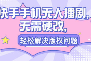 快手手机无人播剧，无需硬改，轻松解决版权问题