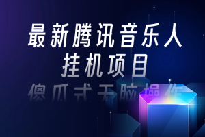 最新腾讯音乐人挂机项目教程，傻瓜式无脑操作