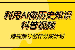 利用AI做历史知识科普视频赚视频号创作分成计划