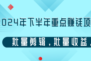 2024年下半年重点赚钱项目：批量剪辑，批量收益。