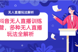 抖音无人直播训练营，多种无人直播玩法全解析