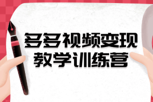 多多视频变现教学训练营，新手保姆级教程，适合新手小白