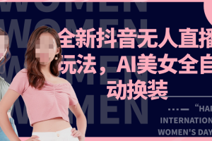 全新抖音无人直播玩法，AI美女全自动换装，激情澎湃，新人轻松上手，暴撸单场直播2k+