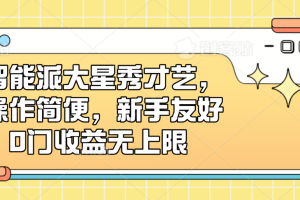 智能派大星秀才艺，操作简便，新手友好，0门槛收益无上限
