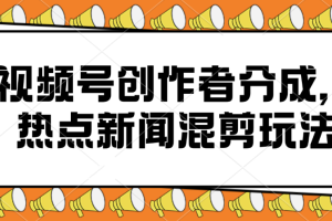 视频号创作者分成，热点新闻混剪玩法