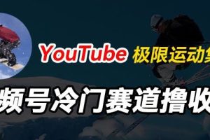 视频号冷门赛道撸收益，YouTube搬运极限运动集锦，暴力起号，操作简单流量高