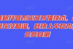 新抖音不实名开播技术，趁现在没和谐，赶快上车吃肉，会员自测