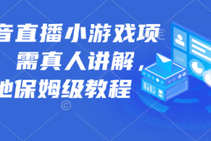 抖音直播小游戏项目，需真人讲解，落地保姆级教程