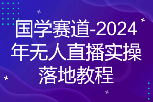 国学赛道-2024年无人直播实操落地教程