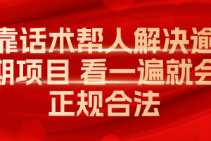 靠话术帮人解决逾期项目 看一遍就会 正规合法