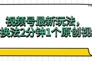 视频号最新玩法，替换法2分钟1个原创视频