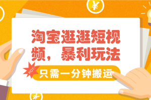 淘宝逛逛短视频只需一分钟搬运视频，暴利玩法