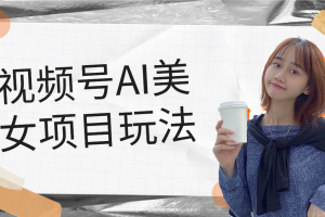 视频号AI美女项目玩法