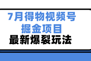 7月得物视频号掘金项目，最新爆裂玩法