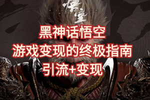 黑神话悟空 游戏变现的终极指南!引流+变现终极指南