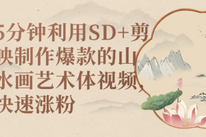 5分钟利用SD+剪映制作爆款的山水画艺术体视频,快速涨粉