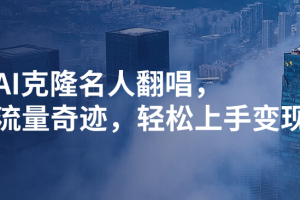 AI克隆名人翻唱，流量奇迹，轻松上手变现！