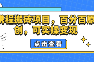 携程搬砖项目，百分百原创，可实操变现