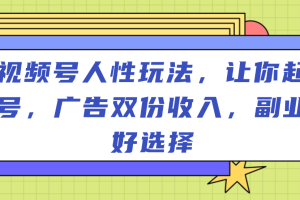 视频号人性玩法，让你起号，广告双份收入，副业好选择