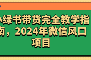 小绿书带货完全教学指南，2024年微信风口项目