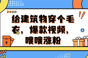 给建筑物穿个毛衣，爆款视频，嗖嗖涨粉