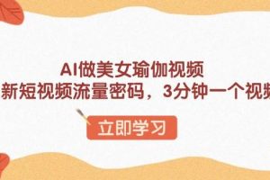 AI做美女瑜伽视频，最新短视频流量密码，3分钟一个视频